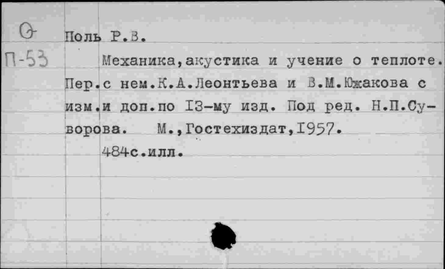 ﻿Поль Р.В.
Механика,акустика и учение о теплоте. Пер.с нем.К.А.Леонтьева и В.И.Южакова с изм.и доп.по 13-му изд. Под ред. Н.П.Суворова. М.,Гостехиздат,1957.
484с.илл.